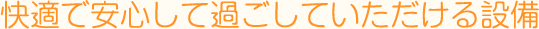 快適で安心して過ごしていただける設備