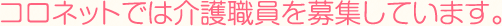 コロネットでは介護職員を募集しています。